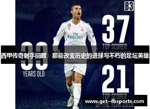 西甲传奇射手回顾：那些改变历史的进球与不朽的足坛英雄