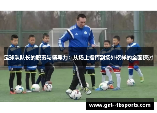 足球队队长的职责与领导力：从场上指挥到场外榜样的全面探讨