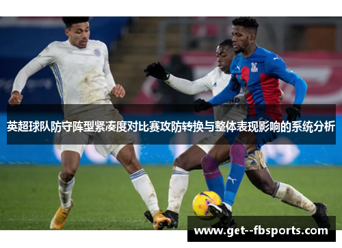 英超球队防守阵型紧凑度对比赛攻防转换与整体表现影响的系统分析