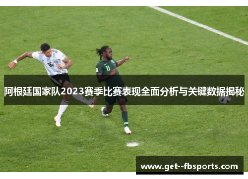 阿根廷国家队2023赛季比赛表现全面分析与关键数据揭秘