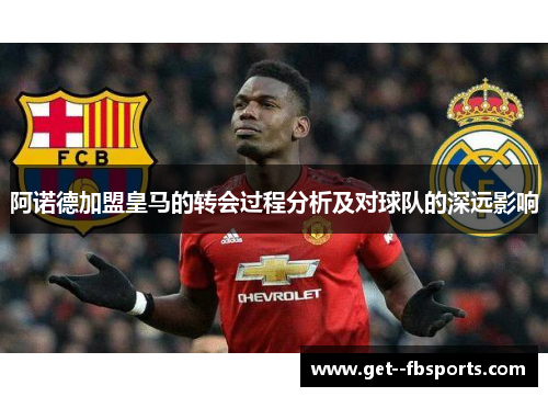 阿诺德加盟皇马的转会过程分析及对球队的深远影响