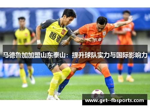马德鲁加加盟山东泰山：提升球队实力与国际影响力
