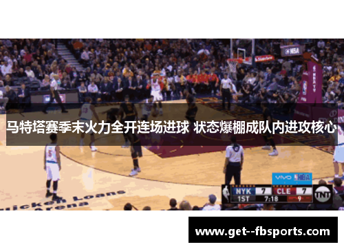马特塔赛季末火力全开连场进球 状态爆棚成队内进攻核心