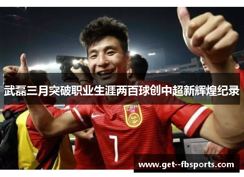 武磊三月突破职业生涯两百球创中超新辉煌纪录